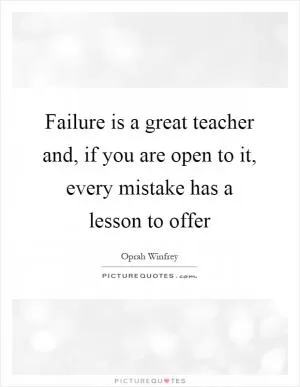 Failure is a great teacher and, if you are open to it, every mistake has a lesson to offer Picture Quote #1