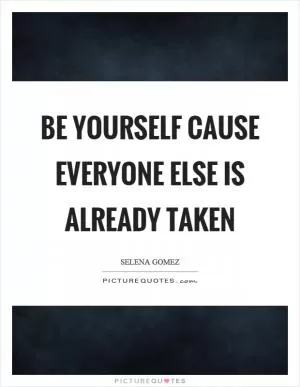 Be yourself cause everyone else is already taken Picture Quote #1