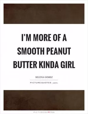 I’m more of a smooth peanut butter kinda girl Picture Quote #1