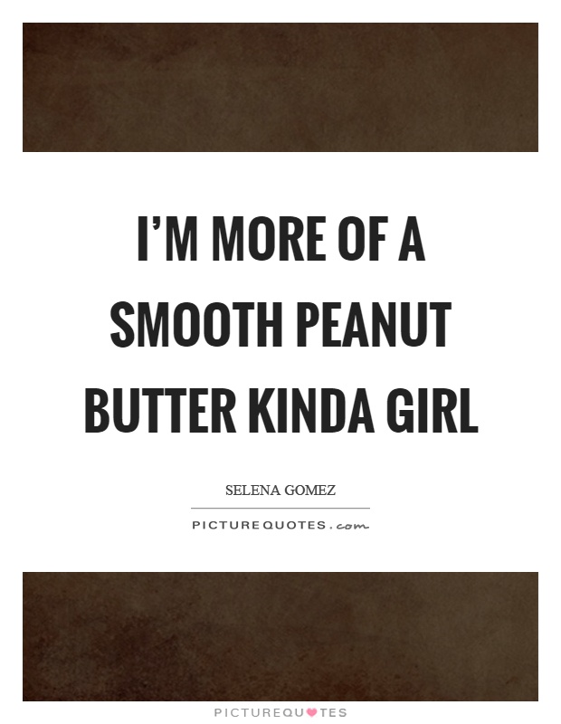 I'm more of a smooth peanut butter kinda girl Picture Quote #1