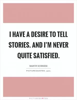 I have a desire to tell stories. And I’m never quite satisfied Picture Quote #1