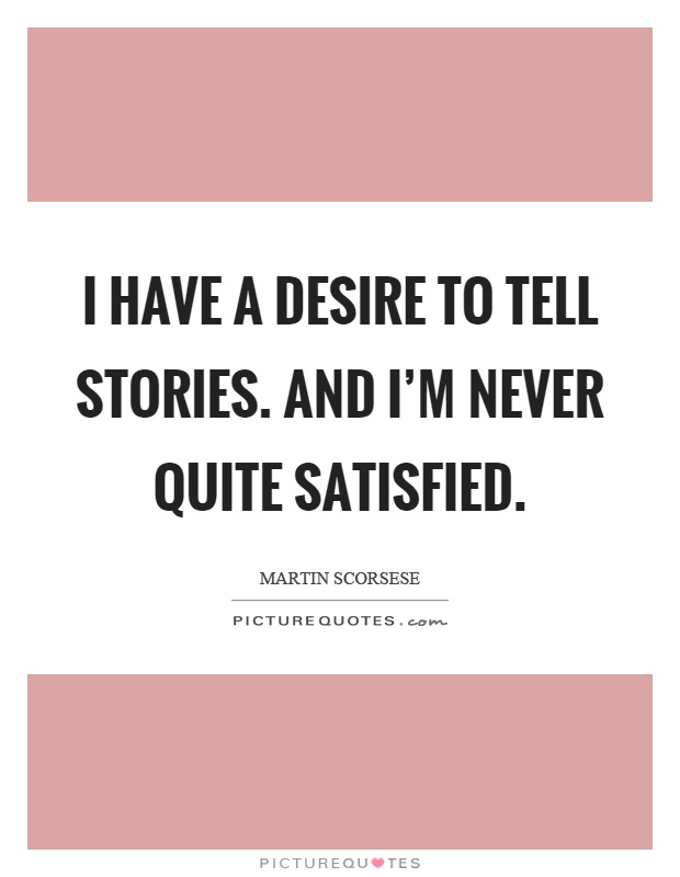 I have a desire to tell stories. And I'm never quite satisfied Picture Quote #1