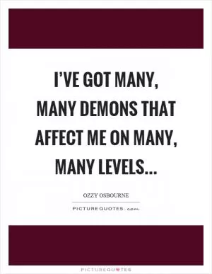 I’ve got many, many demons that affect me on many, many levels… Picture Quote #1
