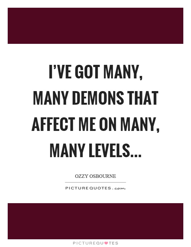 I've got many, many demons that affect me on many, many levels… Picture Quote #1