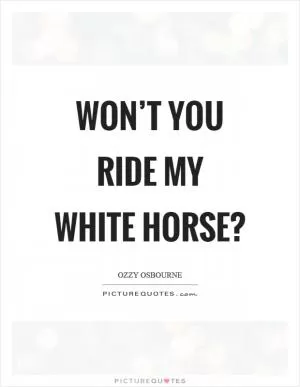 Won’t you ride my white horse? Picture Quote #1