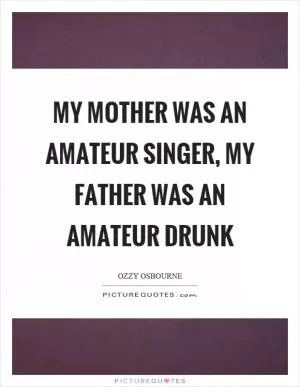My mother was an amateur singer, my father was an amateur drunk Picture Quote #1