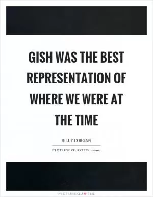 Gish was the best representation of where we were at the time Picture Quote #1