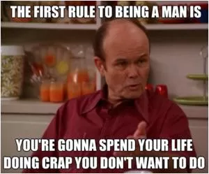The first rule to being a man is you’re gonna spend your life doing crap you don’t want to Picture Quote #1
