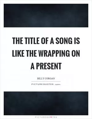 The title of a song is like the wrapping on a present Picture Quote #1
