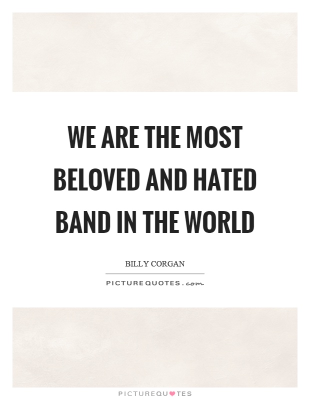 We are the most beloved and hated band in the world Picture Quote #1