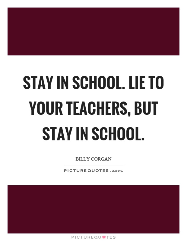 Stay in school. Lie to your teachers, but stay in school Picture Quote #1