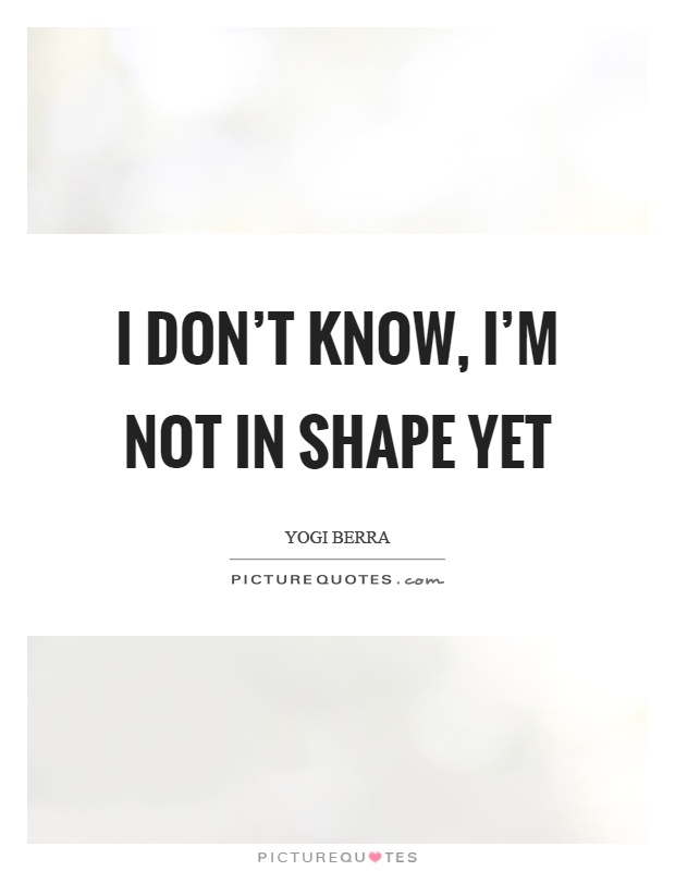 I don't know, I'm not in shape yet Picture Quote #1