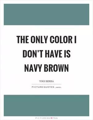 The only color I don’t have is navy brown Picture Quote #1