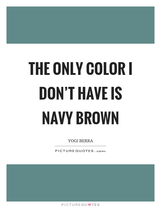 The only color I don't have is navy brown Picture Quote #1