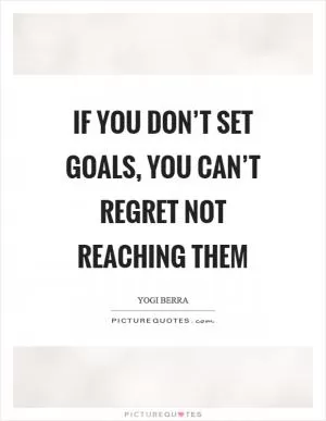 If you don’t set goals, you can’t regret not reaching them Picture Quote #1
