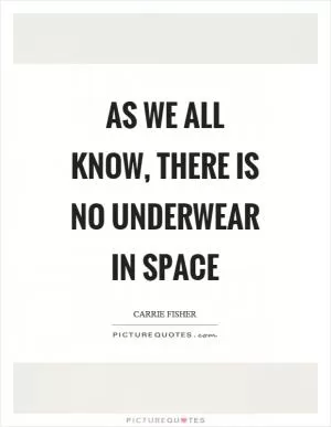 As we all know, there is no underwear in space Picture Quote #1