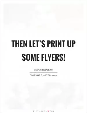 Then let’s print up some flyers! Picture Quote #1