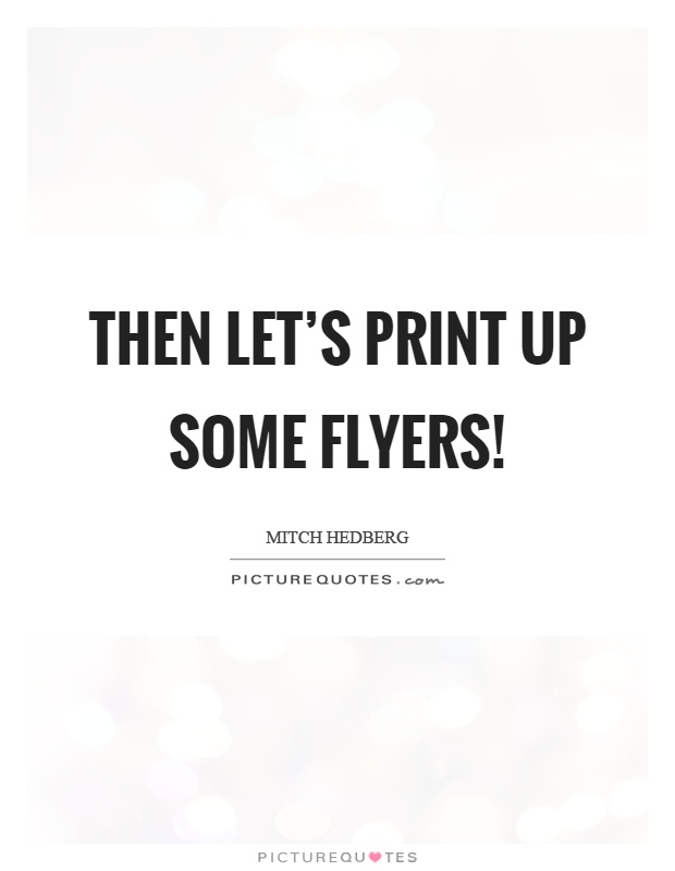 Then let's print up some flyers! Picture Quote #1
