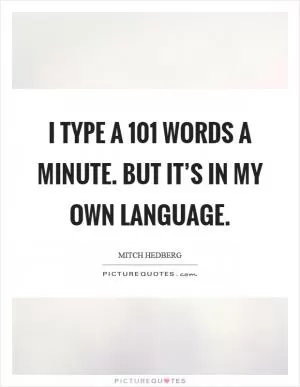 I type a 101 words a minute. But it’s in my own language Picture Quote #1