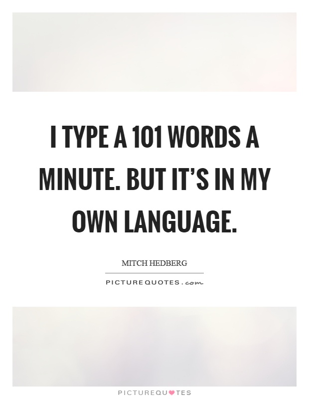 I type a 101 words a minute. But it's in my own language Picture Quote #1