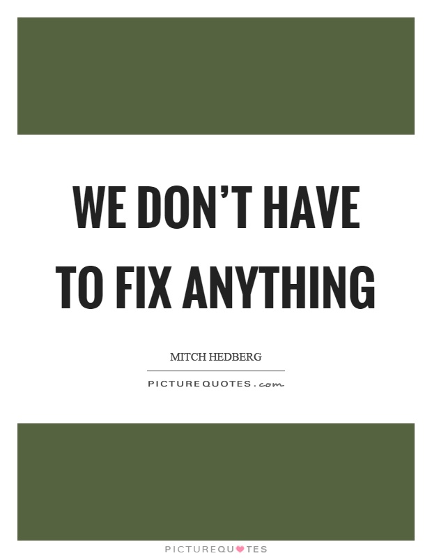 We don't have to fix anything Picture Quote #1