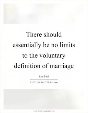 There should essentially be no limits to the voluntary definition of marriage Picture Quote #1