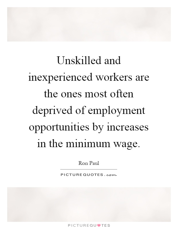 Unskilled and inexperienced workers are the ones most often deprived of employment opportunities by increases in the minimum wage Picture Quote #1
