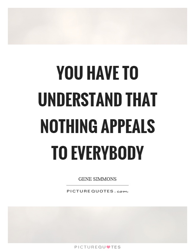 You have to understand that nothing appeals to everybody Picture Quote #1