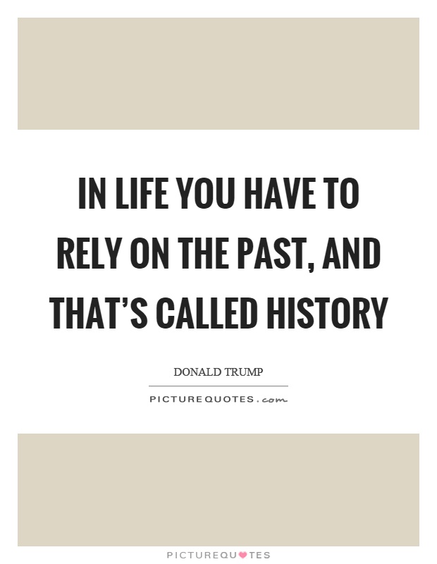 In life you have to rely on the past, and that's called history Picture Quote #1