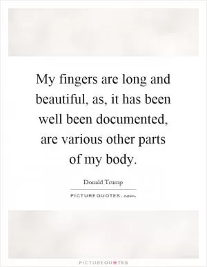 My fingers are long and beautiful, as, it has been well been documented, are various other parts of my body Picture Quote #1