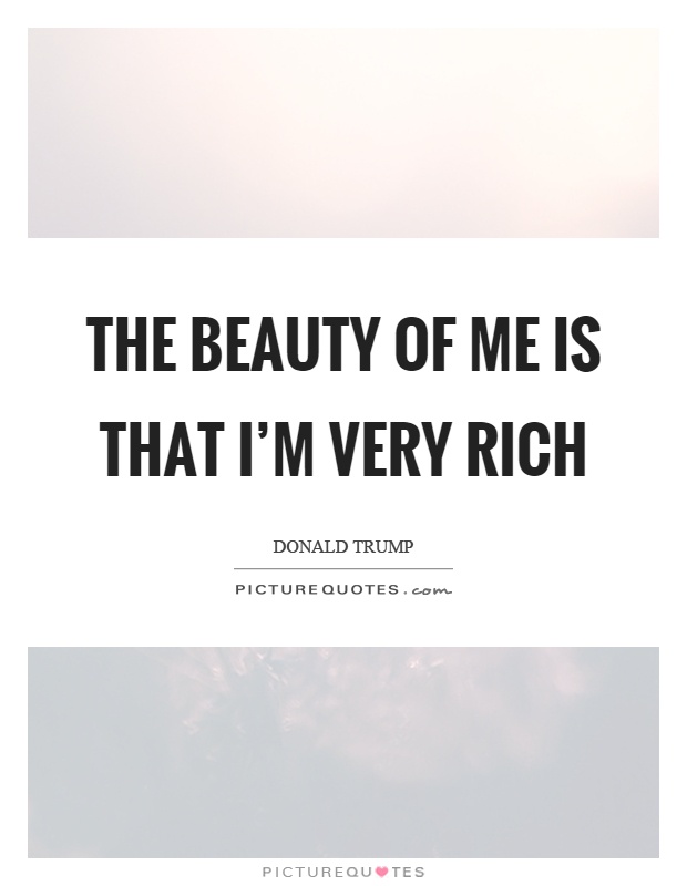 The beauty of me is that I'm very rich Picture Quote #1