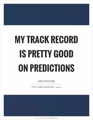 My track record is pretty good on predictions Picture Quote #1