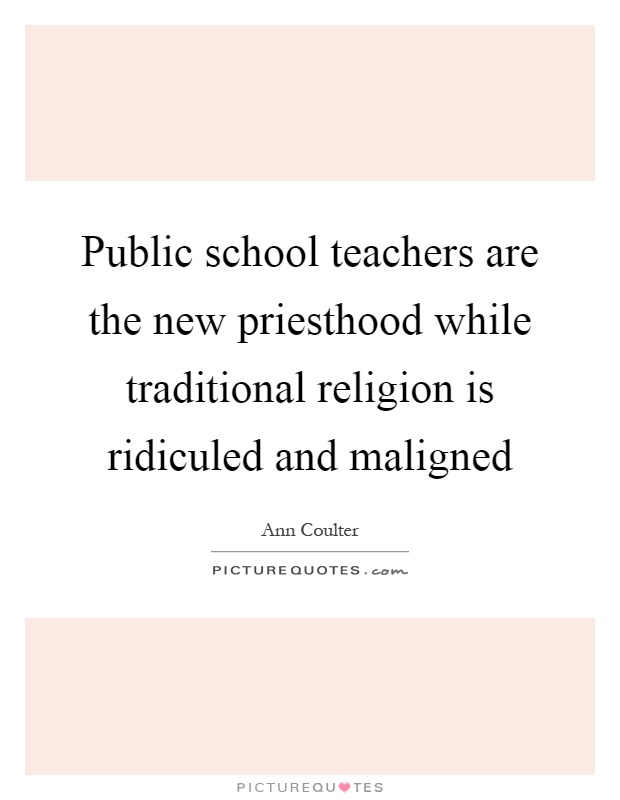 Public school teachers are the new priesthood while traditional religion is ridiculed and maligned Picture Quote #1