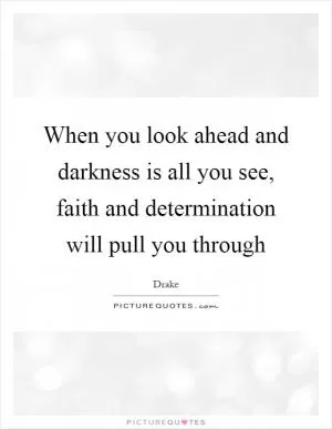 When you look ahead and darkness is all you see, faith and determination will pull you through Picture Quote #1