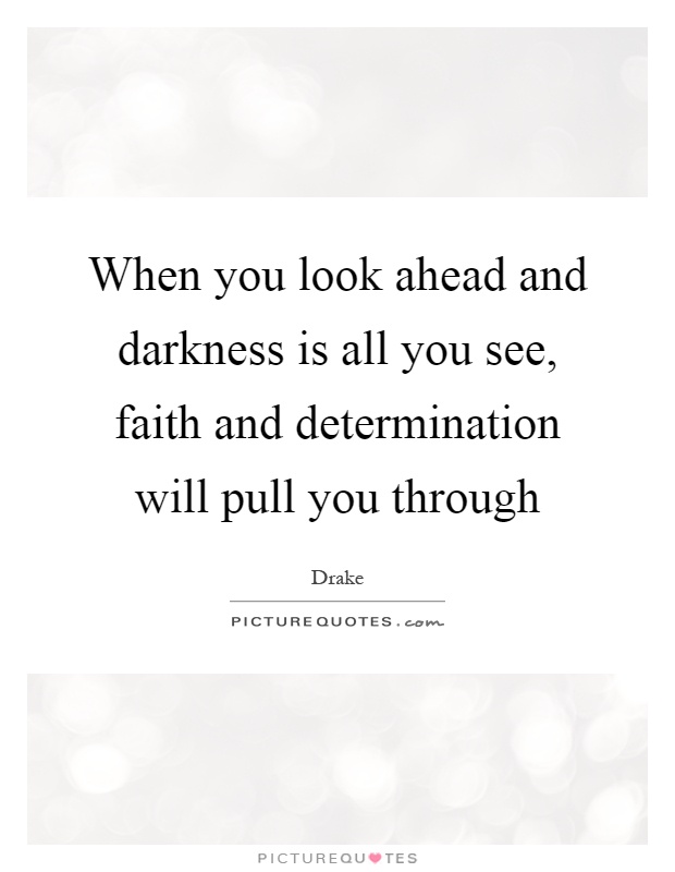 When you look ahead and darkness is all you see, faith and determination will pull you through Picture Quote #1