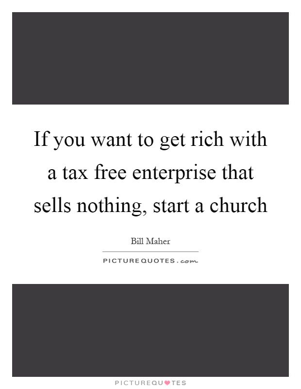 If you want to get rich with a tax free enterprise that sells nothing, start a church Picture Quote #1