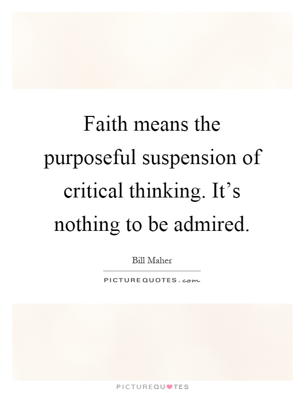 Faith means the purposeful suspension of critical thinking. It's nothing to be admired Picture Quote #1