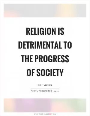 Religion is detrimental to the progress of society Picture Quote #1