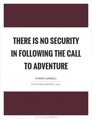There is no security in following the call to adventure Picture Quote #1