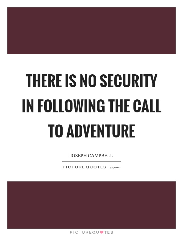 There is no security in following the call to adventure Picture Quote #1