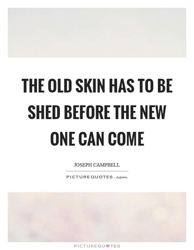 The old skin has to be shed before the new one can come Picture Quote #1