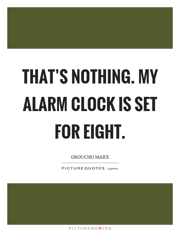 That's nothing. My alarm clock is set for eight Picture Quote #1