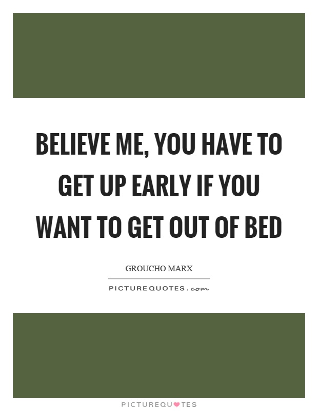 Believe me, you have to get up early if you want to get out of bed Picture Quote #1