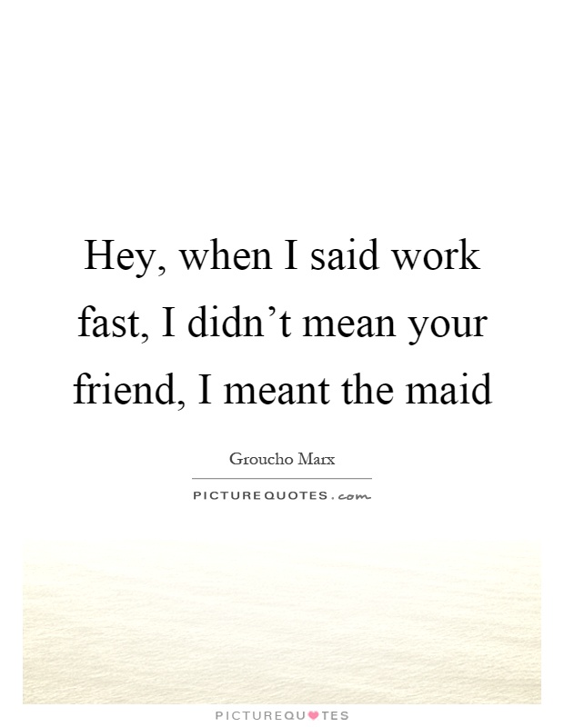 Hey, when I said work fast, I didn't mean your friend, I meant the maid Picture Quote #1