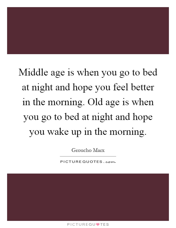 Middle age is when you go to bed at night and hope you feel better in the morning. Old age is when you go to bed at night and hope you wake up in the morning Picture Quote #1