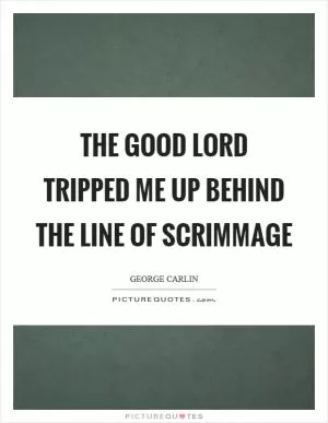 The good lord tripped me up behind the line of scrimmage Picture Quote #1