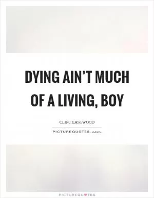 Dying ain’t much of a living, boy Picture Quote #1