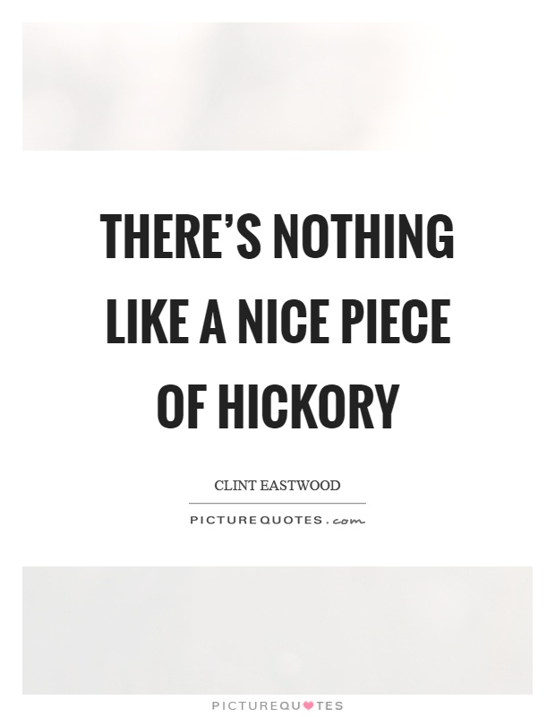 There's nothing like a nice piece of hickory Picture Quote #1