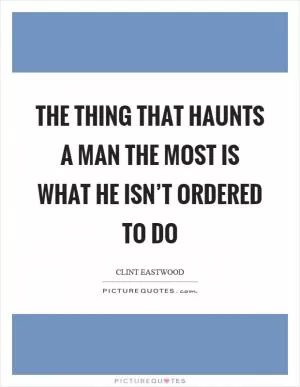 The thing that haunts a man the most is what he isn’t ordered to do Picture Quote #1