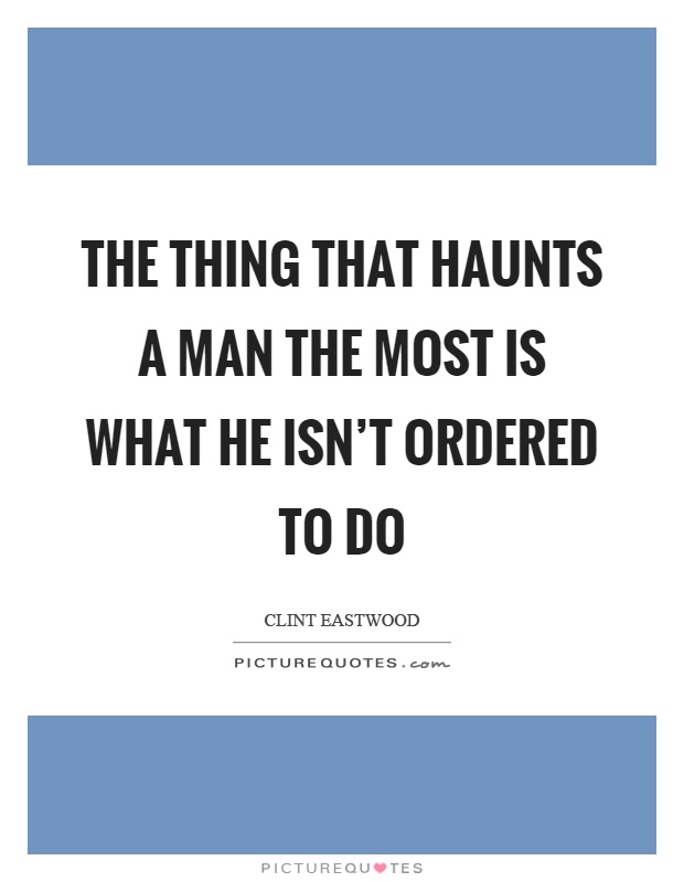 The thing that haunts a man the most is what he isn't ordered to do Picture Quote #1